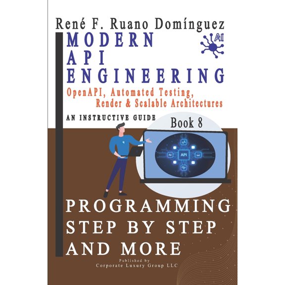 Modern API Engineering. PROGRAMMING STEP BY STEP AND MORE - Book 8: OpenAPI, Automated Testing, Render & Scalable Archit, (Paperback)