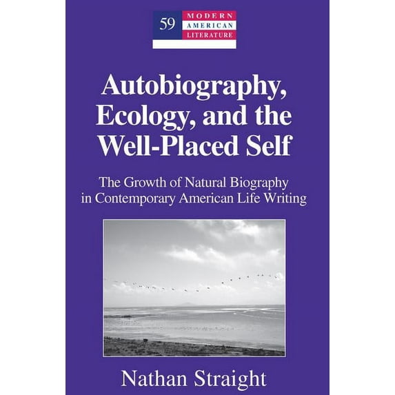 Modern American Literature Autobiography, Ecology, and the Well-Placed Self: The Growth of Natural Biography in Contemporary American Life Writing, Book 59, (Hardcover)