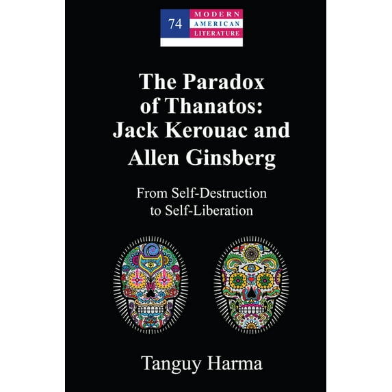 Modern American Literature The Paradox of Thanatos: Jack Kerouac and Allen Ginsberg: From Self-Destruction to Self-Liberation, Book 74, (Hardcover)