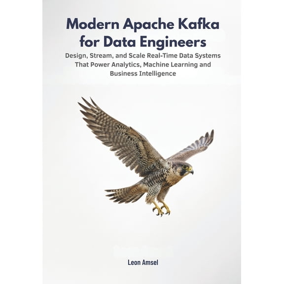 Modern Apache Kafka for Data Engineers: Design, Stream, and Scale Real-Time Data Systems That Power Analytics, Machine L, (Paperback)