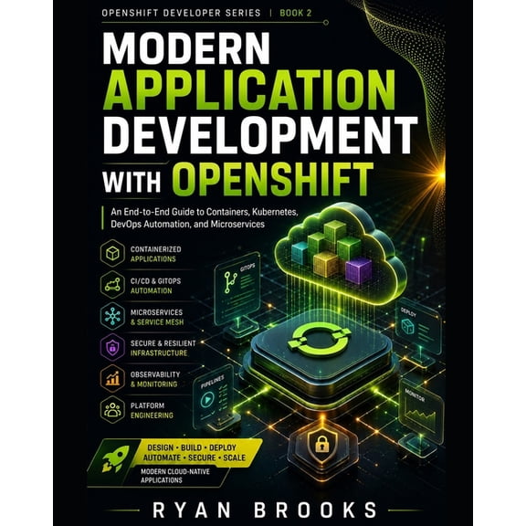 Openshift Developer Modern Application Development with OpenShift: An End-to-End Guide to Containers, Kubernetes, DevOps Automation, and Mic, Book 2, (Paperback)