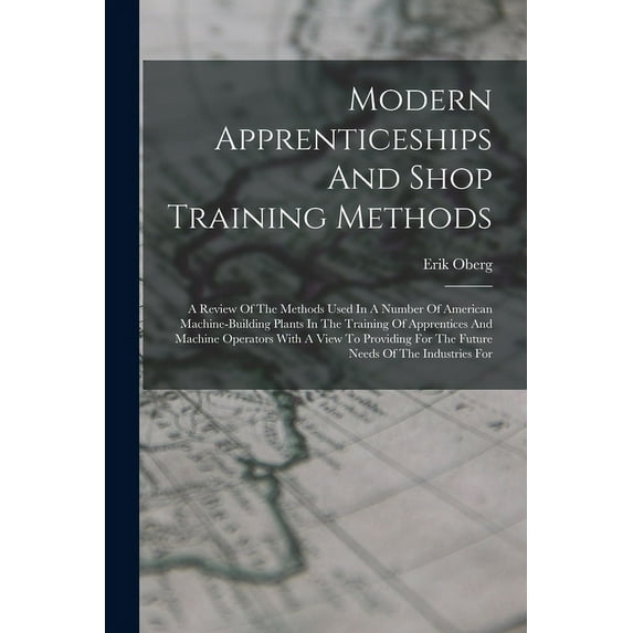 Modern Apprenticeships And Shop Training Methods: A Review Of The Methods Used In A Number Of American Machine-building Plants In The Training Of Apprentices And Machine Operators With A View To Provi