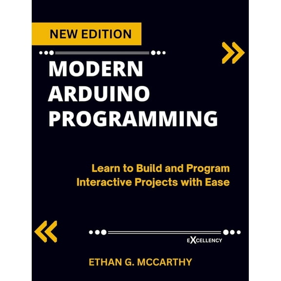 Excellency Web Development, Coding, and  Modern Arduino Programming: Learn to Build and Program Interactive Projects with Ease, (Paperback)