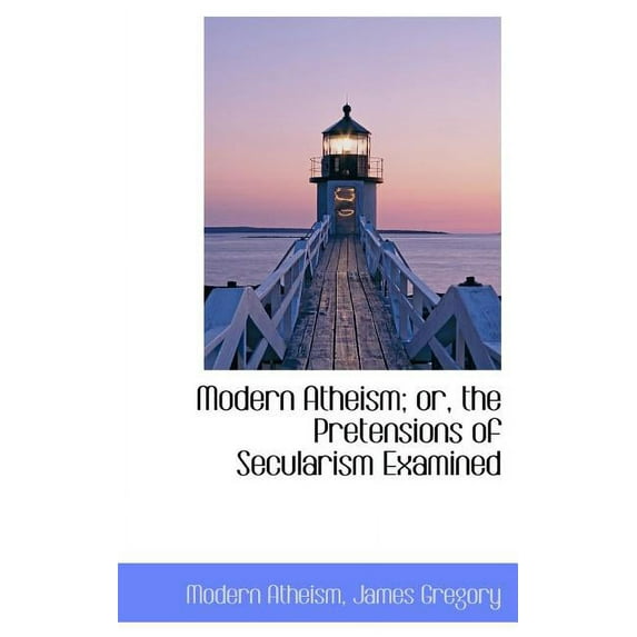 Modern Atheism; Or, the Pretensions of Secularism Examined Hardcover