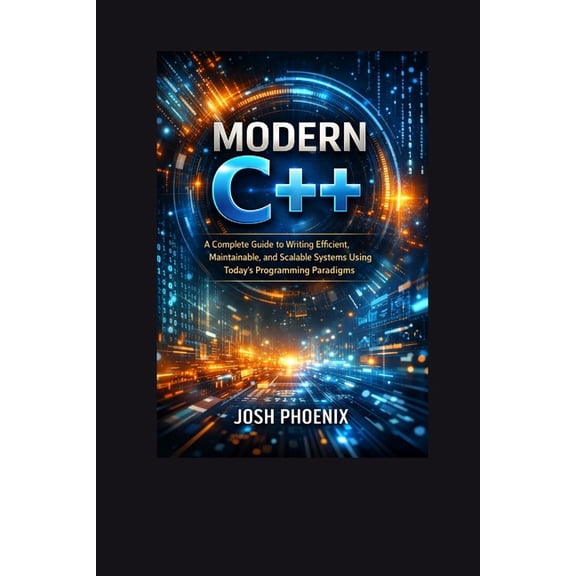 Modern C++: A Complete Guide to Writing Efficient, Maintainable, and Scalable Systems Using Today's Programming Paradigm, (Paperback)