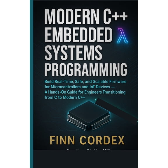 Modern C++ Embedded Systems Programming: Build Real-Time, Safe, and Scalable Firmware for Microcontrollers and Iot Devic, (Paperback)