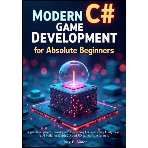 Modern C# Game Development for Absolute Beginners: A practical, project-based guide to learning C#, mastering Unity basi, (Paperback)