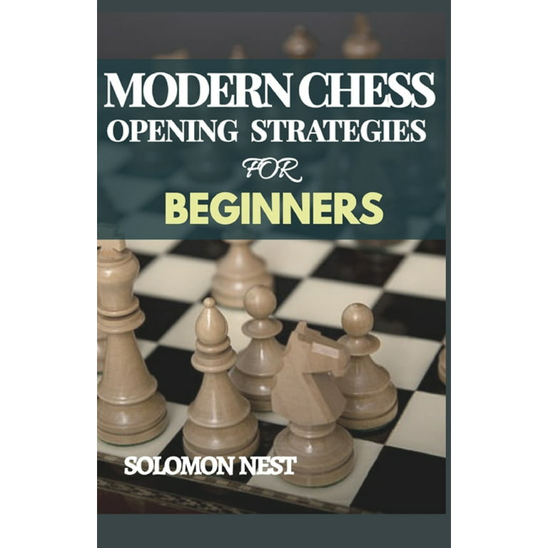 MODERN CHESS OPENING STRATEGIES FOR BEGINNERS: A Step by Step Pictorial  Guide on How to Play and Win a Game, Including Mastering the Tactics from  Scratch by Solomon Nest