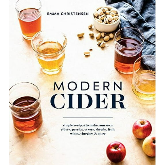 Pre-Owned Modern Cider: Simple Recipes to Make Your Own Ciders, Perries, Cysers, Shrubs, Fruit Wines, Vinegars, and More (Hardcover) 1607749688 9781607749684