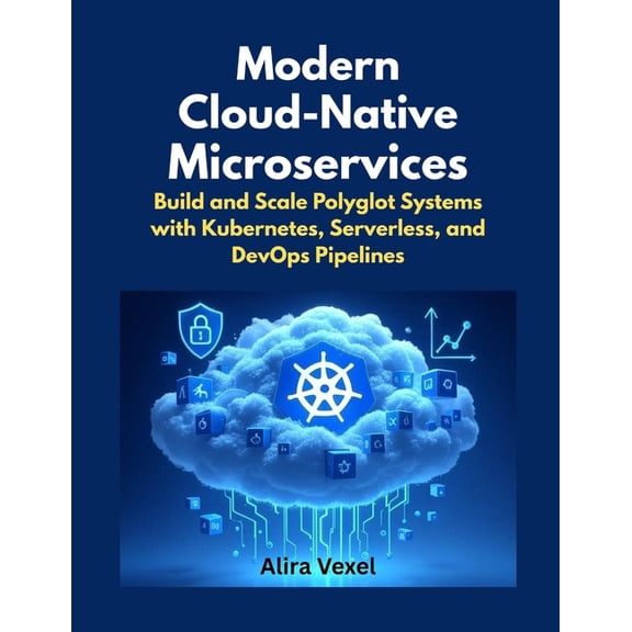 Modern Cloud-Native Microservices: Build and Scale Polyglot Systems with Kubernetes, Serverless, and DevOps Pipelines, (Paperback)