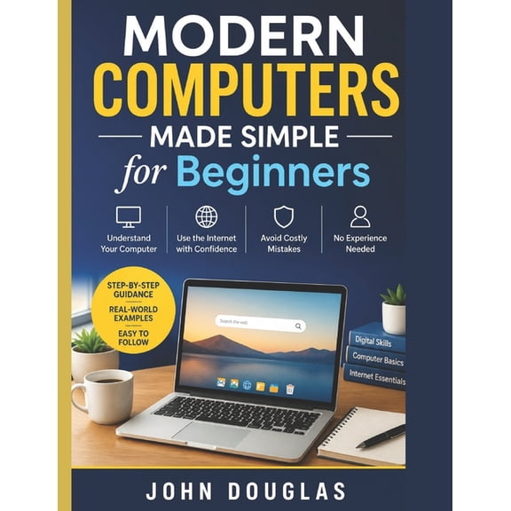 Computers Made Simple Modern Computers Made Simple for Beginners: A Step-by-Step Guide to Finally Understand Your Computer, Use the Internet w, (Paperback)
