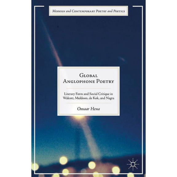 Modern and Contemporary Poetry and Poeti Global Anglophone Poetry: Literary Form and Social Critique in Walcott, Muldoon, de Kok, and Nagra, (Hardcover)