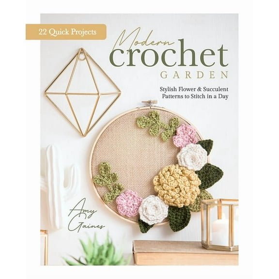 Modern Crochet Garden: Stylish Flower & Succulent Patterns to Stitch in a Day (22 Quick Projects), (Hardcover)