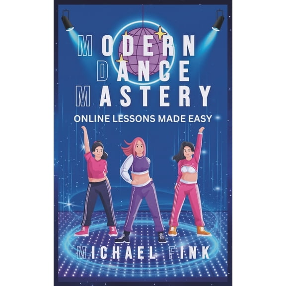 Modern Dance Mastery: Online Lessons Made Easy: Dance Your Way to Mastery in the Digital Age, (Paperback)