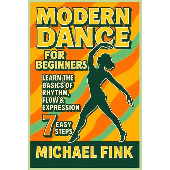 Modern Dance for Beginners: Learn the Basics of Rhythm, Flow & Expression in 7 Easy Steps, (Paperback)