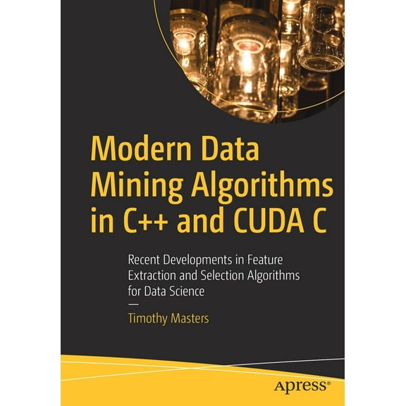 Modern Data Mining Algorithms in C++ and Cuda C: Recent Developments in Feature Extraction and Selection Algorithms for , (Paperback)