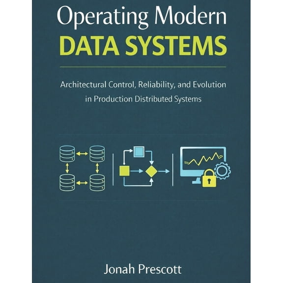 The Long-Lived Systems Series: Architect Operating Modern Data Systems: Architectural Control, Reliability, and Evolution in Production Distributed Systems, Book 2, (Paperback)