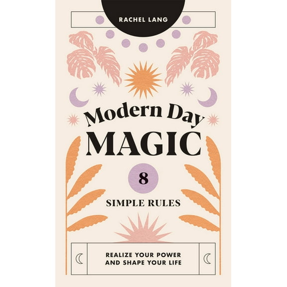 Modern Day Magic: 8 Simple Rules to Realize Your Power and Shape Your Life, (Hardcover)