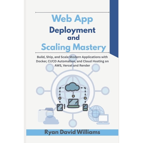 The Modern Developer Web App Deployment and Scaling Mastery: Build, Ship, and Scale Modern Applications with Docker, CI/CD Automation, and Cl, (Paperback)