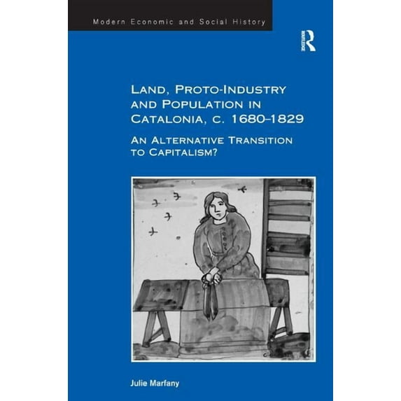 Modern Economic and Social History Land, Proto-Industry and Population in Catalonia, c. 1680-1829: An Alternative Transition to Capitalism?, (Hardcover)