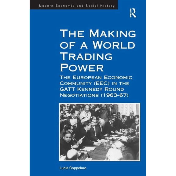 Modern Economic and Social History The Making of a World Trading Power: The European Economic Community (Eec) in the GATT Kennedy Round Negotiations (1963-, (Hardcover)