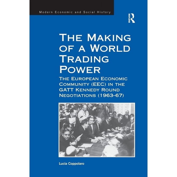 Modern Economic and Social History The Making of a World Trading Power: The European Economic Community (Eec) in the GATT Kennedy Round Negotiations (1963-, (Paperback)