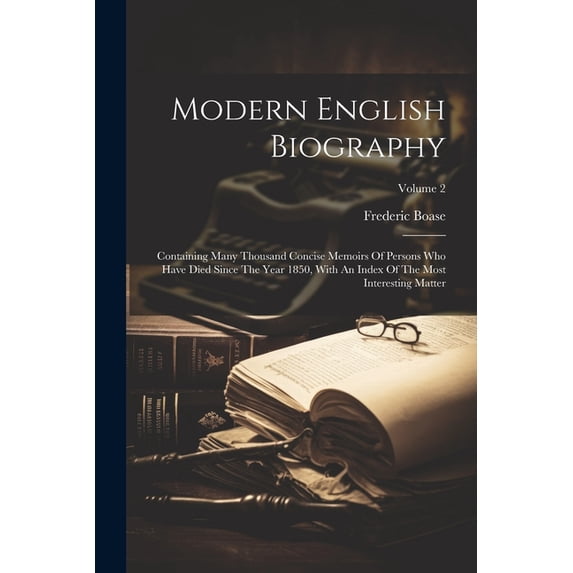 Modern English Biography: Containing Many Thousand Concise Memoirs Of Persons Who Have Died Since The Year 1850, With An Index Of The Most Interesting Matter; Volume 2 (Paperback)
