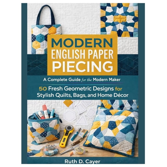 Modern English Paper Piecing: A Complete Guide for the Modern Maker 50 Fresh Geometric Designs for Stylish Quilts, Bags,, (Paperback)