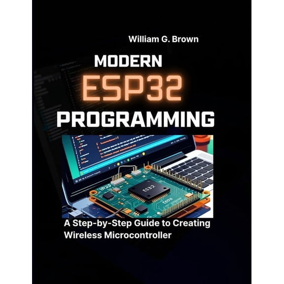 Web Development, Engineering, Coding and Modern Esp32 Programming: A Step-by-Step Guide to Creating Wireless Microcontroller, (Paperback)
