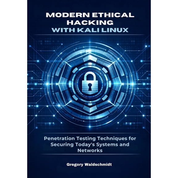 Modern Ethical Hacking with Kali Linux: Penetration Testing Techniques for Securing Today's Systems and Networks, (Paperback)