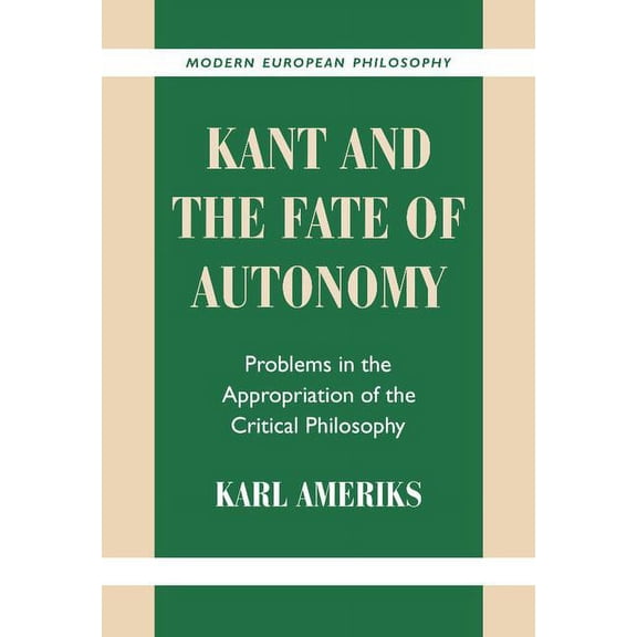 Modern European Philosophy Kant and the Fate of Autonomy: Problems in the Appropriation of the Critical Philosophy, (Hardcover)