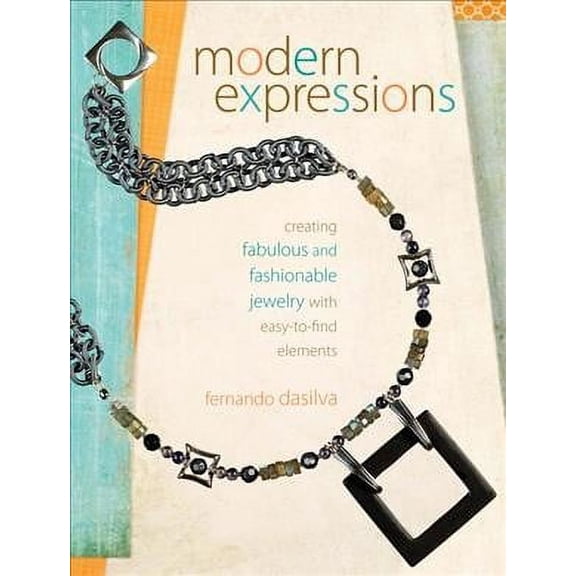 Modern Expressions : Creating Fabulous and Fashionable Jewelry with Easy-to-Find Elements
