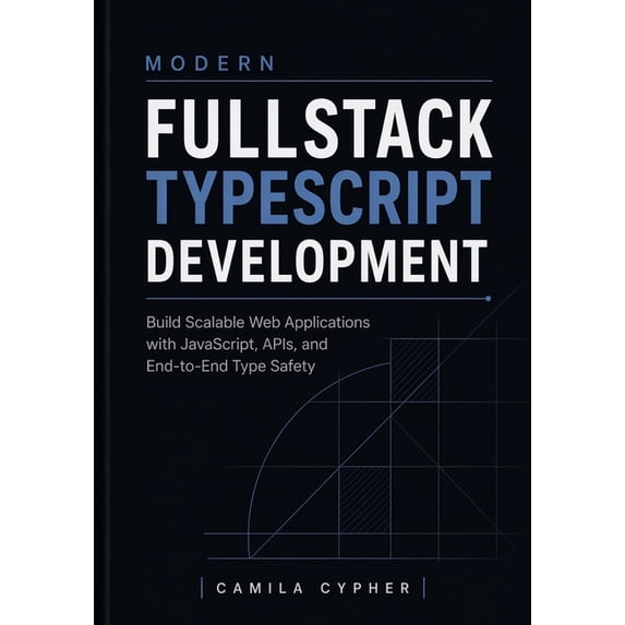 Modern Fullstack Web Development Modern Fullstack TypeScript Development: Build Scalable Web Applications with JavaScript, APIs, and End-to-End Type Safe, Book 1, (Paperback)