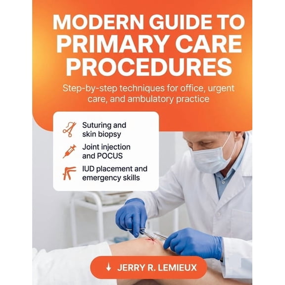 Modern Guide to Primary Care Procedures: Step-by-Step Techniques for Office, Urgent Care, and Ambulatory Practice Suturi, (Paperback)