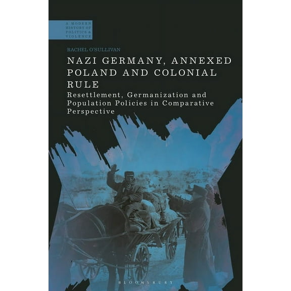 Modern History of Politics and Violence Nazi Germany, Annexed Poland and Colonial Rule: Resettlement, Germanization and Population Policies in Comparative Persp, (Paperback)