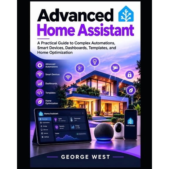 The Modern Home Assistant Advanced Home Assistant: A Practical Guide to Complex Automations, Smart Devices, Dashboards, Templates, and Home Optimi, Book 2, (Paperback)