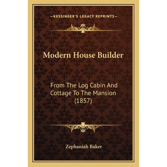 Modern House Builder : From The Log Cabin And Cottage To The Mansion (1857) (Paperback)
