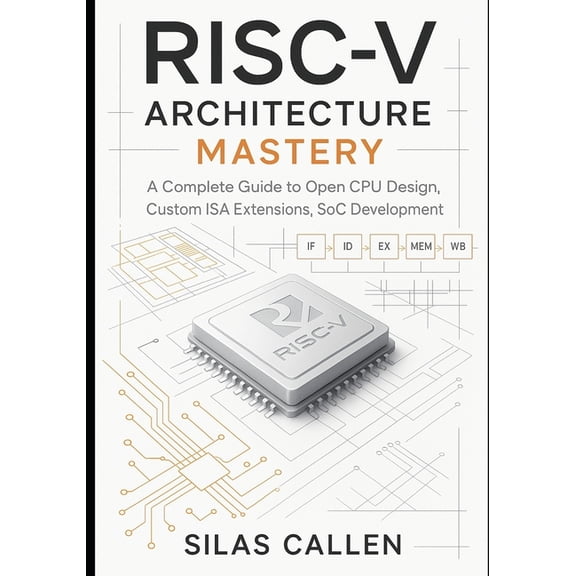 Modern Infrastructure Mastery RISC-V Architecture Mastery: A Complete Guide to Open CPU Design, Custom ISA Extensions, SoC Development, Book 1, (Paperback)