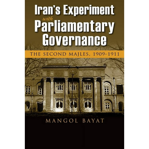 Modern Intellectual and Political Histor Iran's Experiment with Parliamentary Governance: The Second Majles, 1909-1911, (Hardcover)