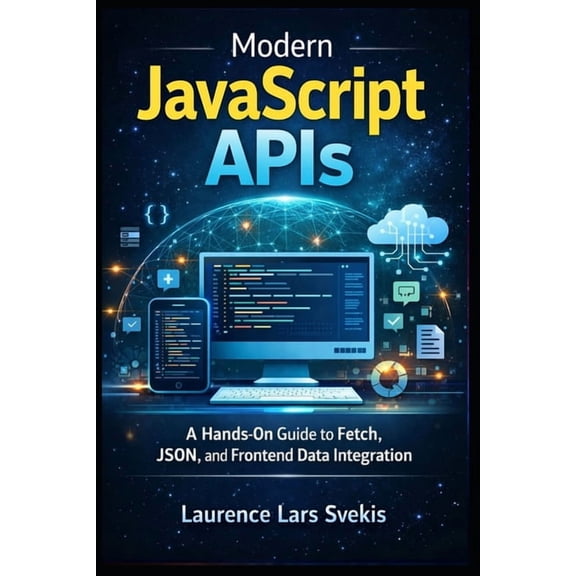 Modern JavaScript APIs: A Hands-On Guide to Fetch, JSON, and Frontend Data Integration, (Paperback)