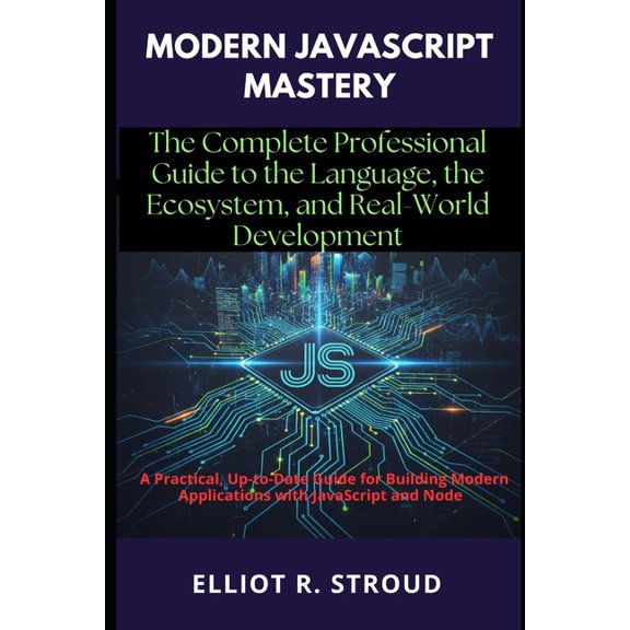Modern JavaScript Mastery: The Complete Professional Guide to the Language, the Ecosystem, and Real-World Development: A, (Paperback)