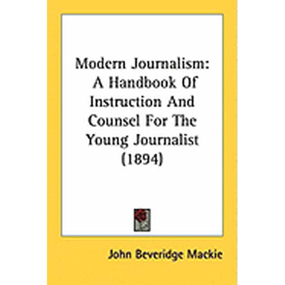 Modern Journalism : A Handbook Of Instruction And Counsel For The Young Journalist (1894) (Paperback)