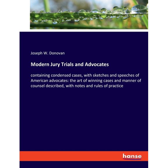 Modern Jury Trials and Advocates: containing condensed cases, with sketches and speeches of American advocates: the art , (Paperback)