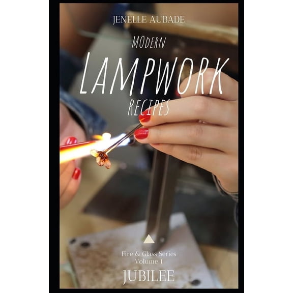 Modern Lampwork Recipes - Fire and Glass by Jenelle Aubade: Modern Lampwork Recipes - Fire and Glass by Jenelle Aubade: Volume 1 - Jubilee (Paperback)