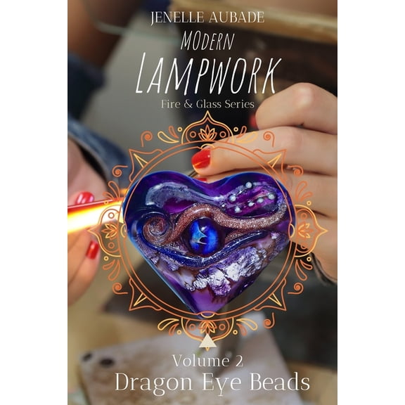 Modern Lampwork Recipes - Fire and Glass by Jenelle Aubade: Modern Lampwork Recipes - Dragon Eye Beads: Fire & Glass Series Vol 2 (Paperback)