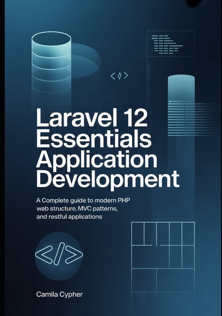 Modern Laravel Development Laravel 12 Essentials Application Development: A Complete Guide to Modern PHP Web Structure MVC Patterns, and RESTful Ap, Book 1, (Paperback)