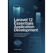 Modern Laravel Development Laravel 12 Essentials Application Development A Complete Guide to Modern PHP Web Structure MVC Patterns, and RESTful Ap, Book 1, Paperback