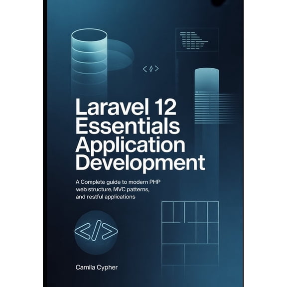 Modern Laravel Development Laravel 12 Essentials Application Development: A Complete Guide to Modern PHP Web Structure MVC Patterns, and RESTful Ap, Book 1, (Paperback)