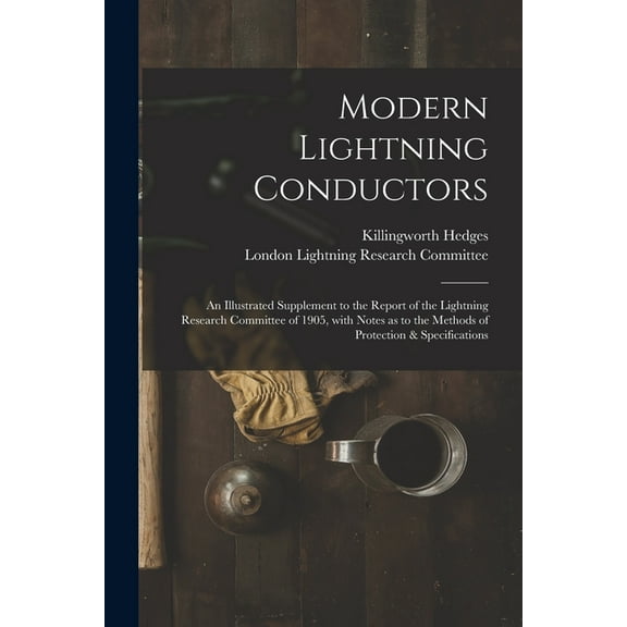 Modern Lightning Conductors: an Illustrated Supplement to the Report of the Lightning Research Committee of 1905, With Notes as to the Methods of Protection & Specifications (Paperback)