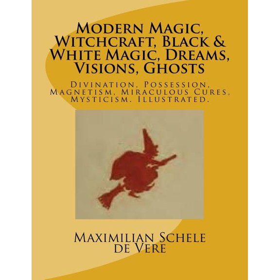 Modern Magic, Witchcraft, Black & White Magic, Dreams, Visions, Ghosts: Divination, Possession, Magnetism, Miraculous Cu, (Paperback)